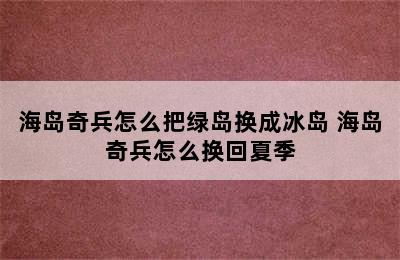 海岛奇兵怎么把绿岛换成冰岛 海岛奇兵怎么换回夏季